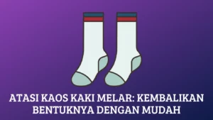 Atasi Kaos Kaki Melar: Kembalikan Bentuknya dengan Mudah