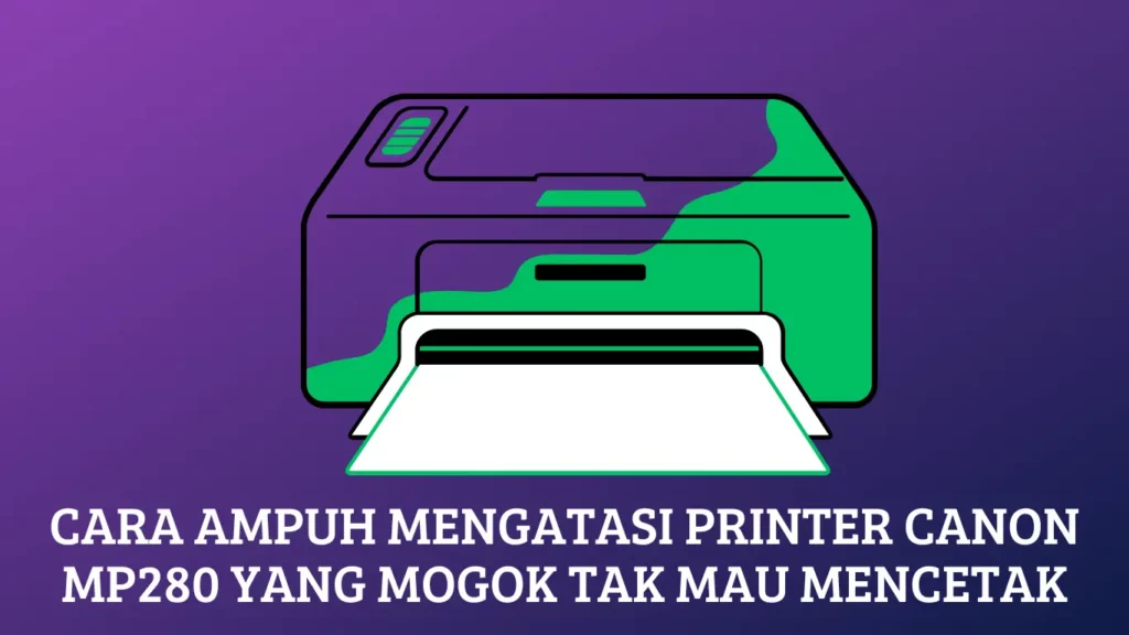Cara Ampuh Mengatasi Printer Canon MP280 yang Mogok Tak Mau Mencetak