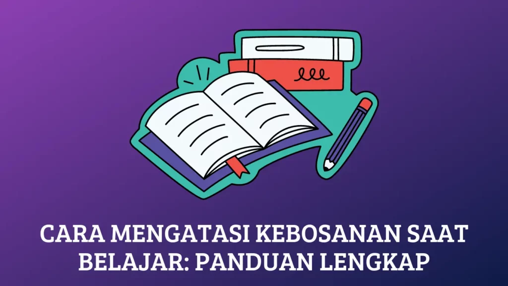 Cara Mengatasi Kebosanan Saat Belajar: Panduan Lengkap