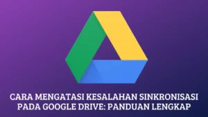 Cara Mengatasi Kesalahan Sinkronisasi pada Google Drive: Panduan Lengkap