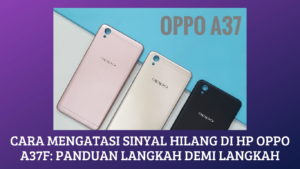 Cara Mengatasi Sinyal Hilang di HP OPPO A37F: Panduan Langkah Demi Langkah