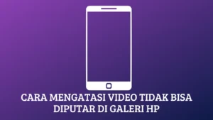 Cara Mengatasi Video Tidak Bisa Diputar di Galeri HP