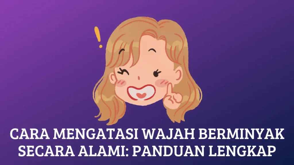 Cara Mengatasi Wajah Berminyak Secara Alami: Panduan Lengkap