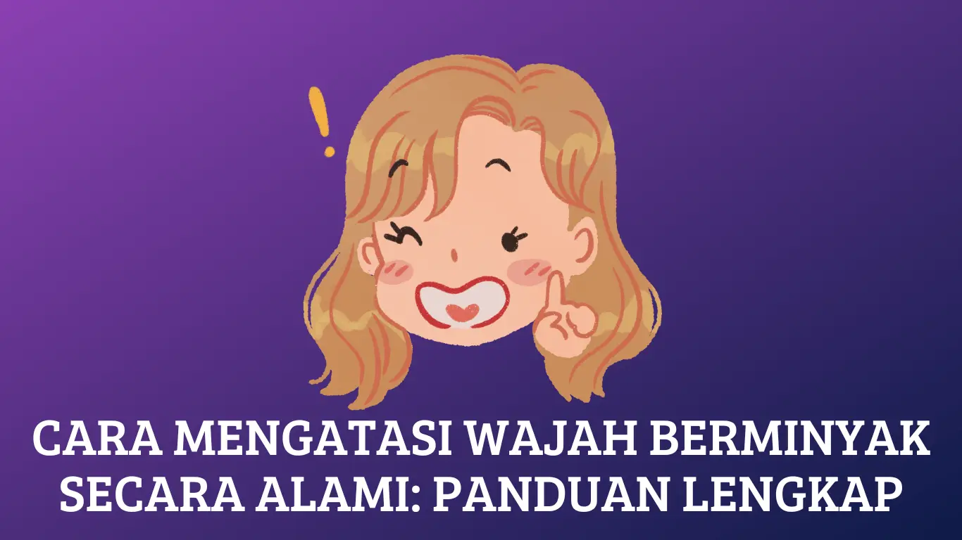 Cara Mengatasi Wajah Berminyak Secara Alami: Panduan Lengkap