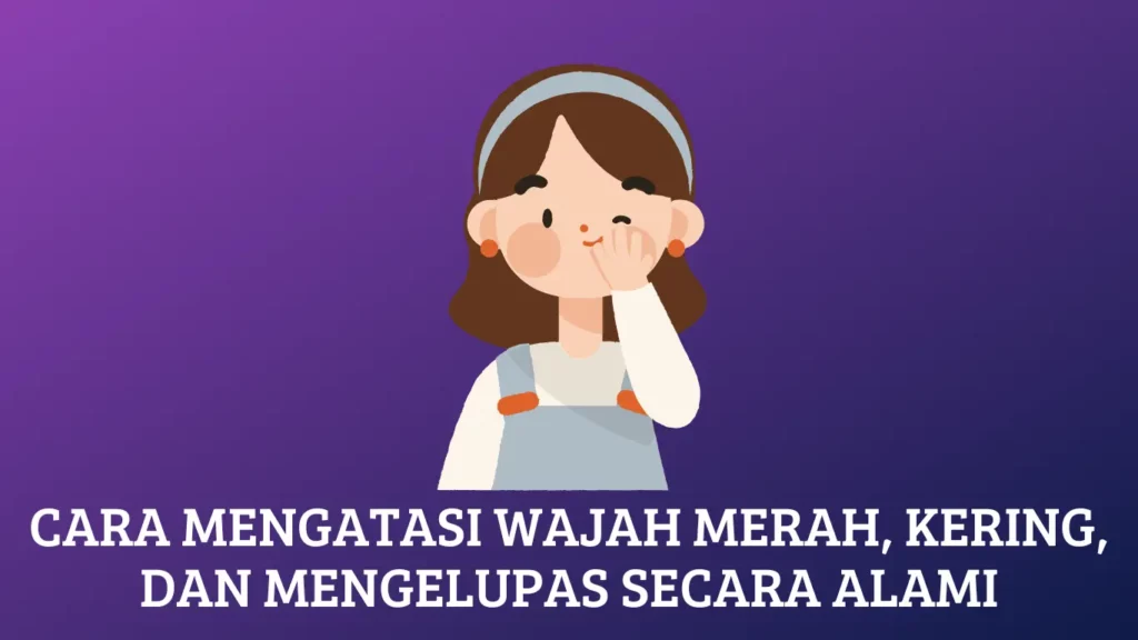 Cara Mengatasi Wajah Merah, Kering, dan Mengelupas Secara Alami