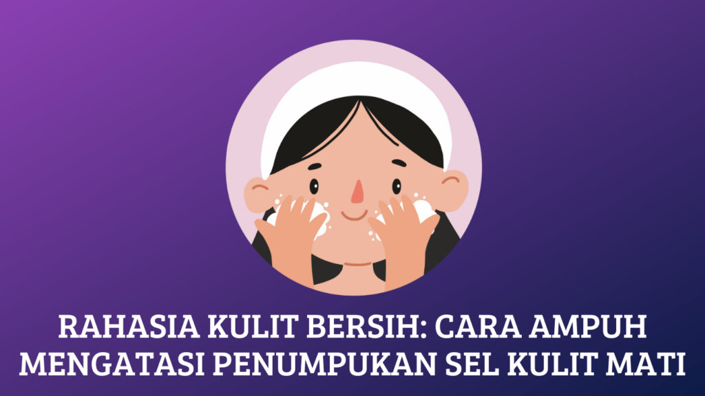 Rahasia Kulit Bersih: Cara Ampuh Mengatasi Penumpukan Sel Kulit Mati